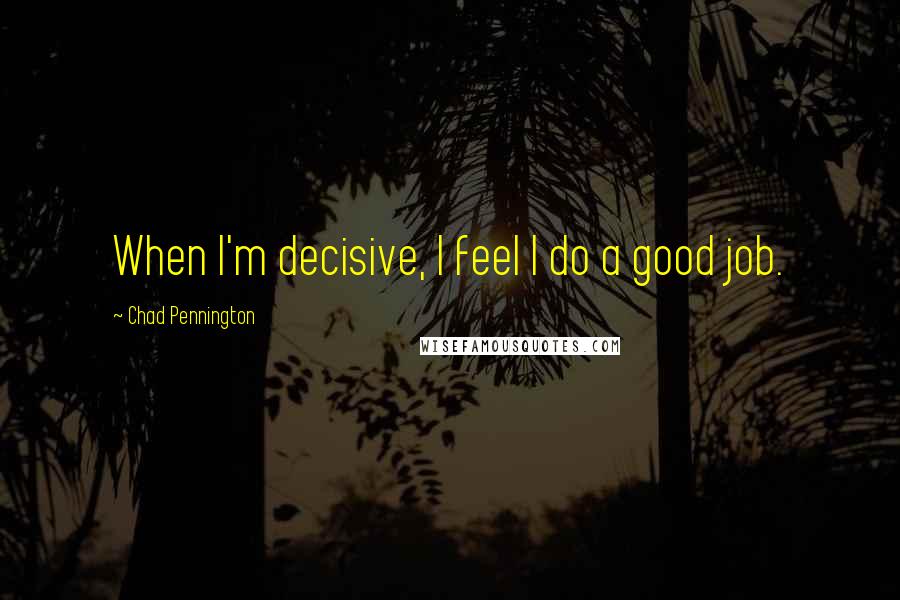 Chad Pennington Quotes: When I'm decisive, I feel I do a good job.