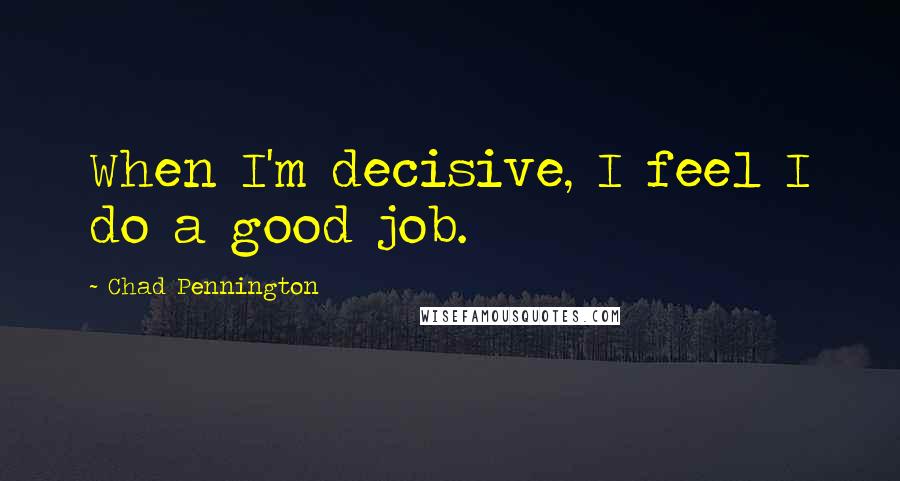 Chad Pennington Quotes: When I'm decisive, I feel I do a good job.