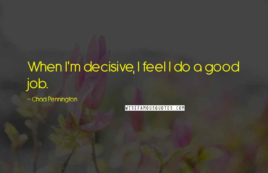 Chad Pennington Quotes: When I'm decisive, I feel I do a good job.