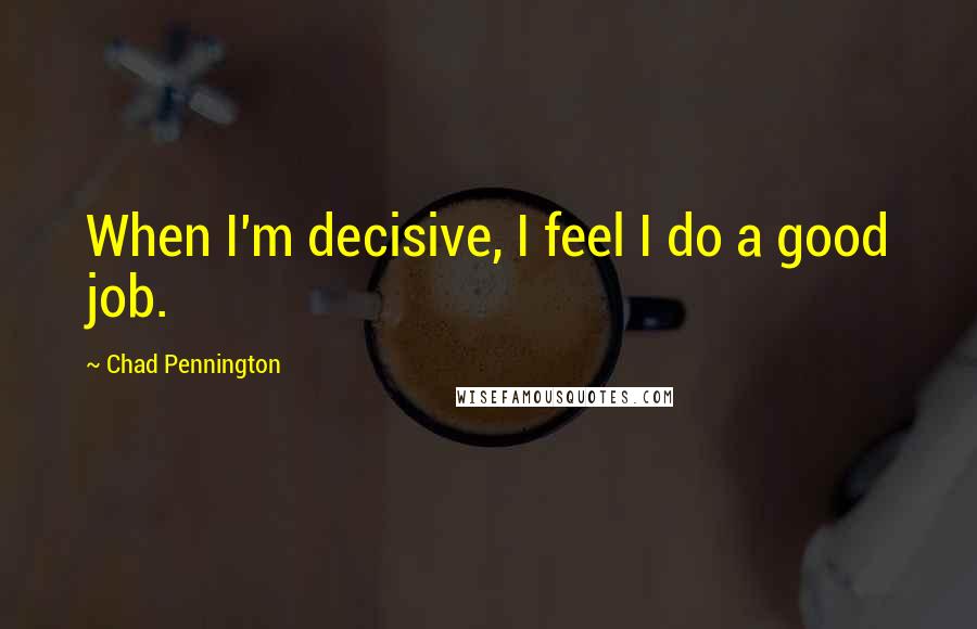 Chad Pennington Quotes: When I'm decisive, I feel I do a good job.