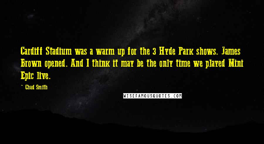 Chad Smith Quotes: Cardiff Stadium was a warm up for the 3 Hyde Park shows. James Brown opened. And I think it may be the only time we played Mini Epic live.