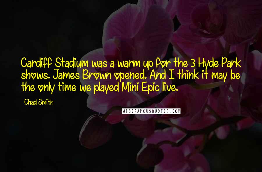 Chad Smith Quotes: Cardiff Stadium was a warm up for the 3 Hyde Park shows. James Brown opened. And I think it may be the only time we played Mini Epic live.