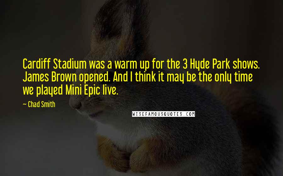 Chad Smith Quotes: Cardiff Stadium was a warm up for the 3 Hyde Park shows. James Brown opened. And I think it may be the only time we played Mini Epic live.