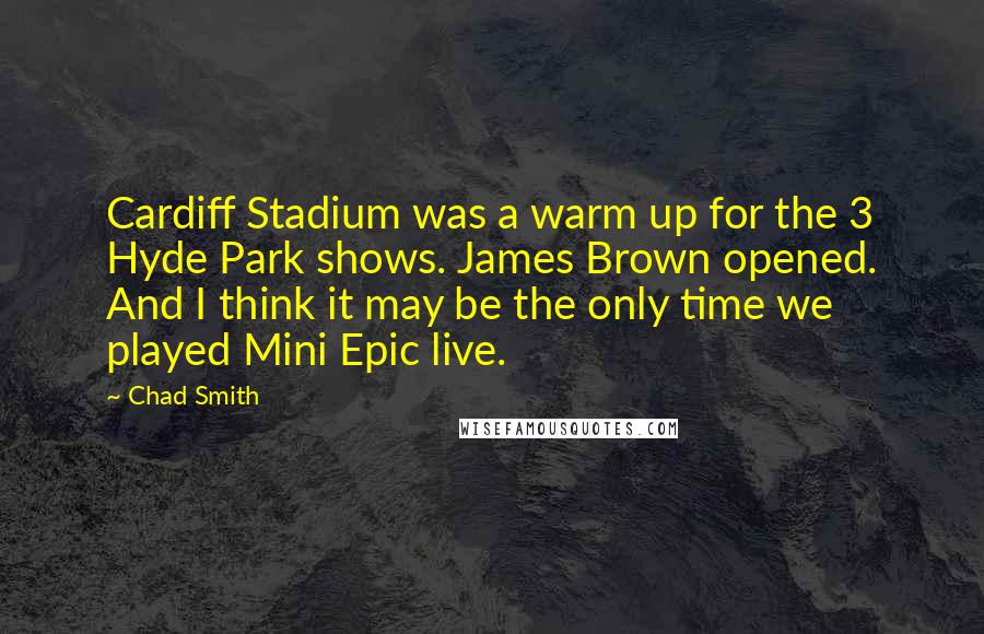 Chad Smith Quotes: Cardiff Stadium was a warm up for the 3 Hyde Park shows. James Brown opened. And I think it may be the only time we played Mini Epic live.
