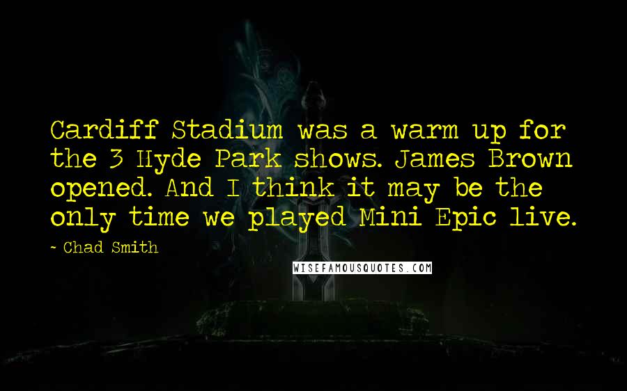 Chad Smith Quotes: Cardiff Stadium was a warm up for the 3 Hyde Park shows. James Brown opened. And I think it may be the only time we played Mini Epic live.