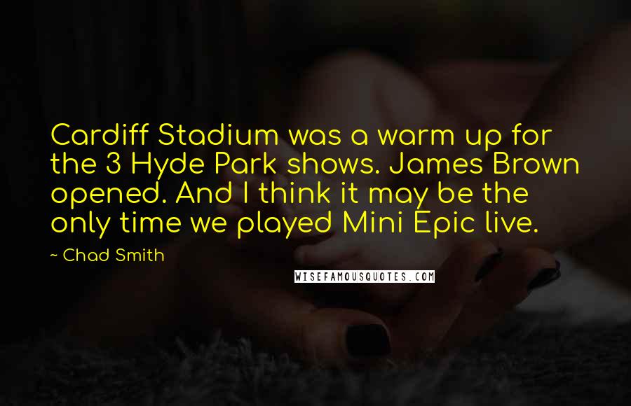 Chad Smith Quotes: Cardiff Stadium was a warm up for the 3 Hyde Park shows. James Brown opened. And I think it may be the only time we played Mini Epic live.