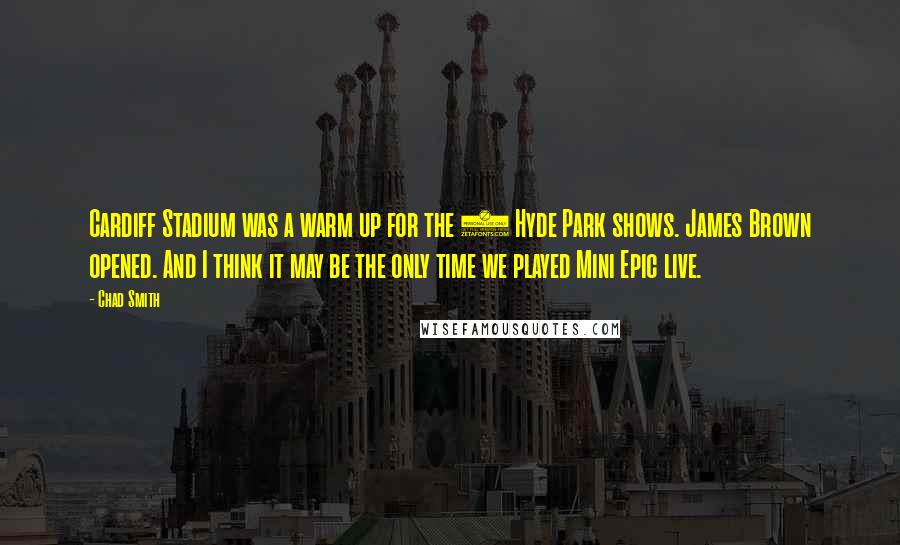 Chad Smith Quotes: Cardiff Stadium was a warm up for the 3 Hyde Park shows. James Brown opened. And I think it may be the only time we played Mini Epic live.