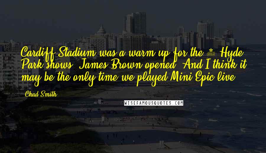 Chad Smith Quotes: Cardiff Stadium was a warm up for the 3 Hyde Park shows. James Brown opened. And I think it may be the only time we played Mini Epic live.