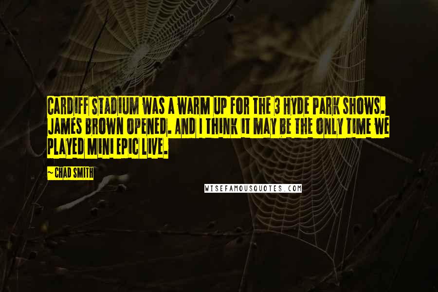 Chad Smith Quotes: Cardiff Stadium was a warm up for the 3 Hyde Park shows. James Brown opened. And I think it may be the only time we played Mini Epic live.