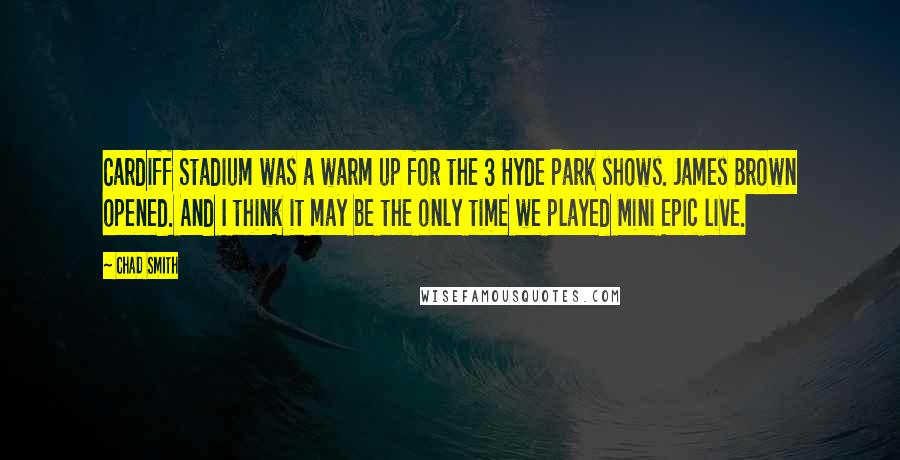 Chad Smith Quotes: Cardiff Stadium was a warm up for the 3 Hyde Park shows. James Brown opened. And I think it may be the only time we played Mini Epic live.