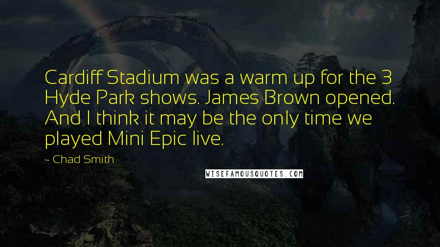 Chad Smith Quotes: Cardiff Stadium was a warm up for the 3 Hyde Park shows. James Brown opened. And I think it may be the only time we played Mini Epic live.