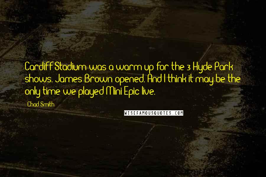 Chad Smith Quotes: Cardiff Stadium was a warm up for the 3 Hyde Park shows. James Brown opened. And I think it may be the only time we played Mini Epic live.