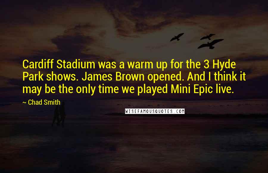 Chad Smith Quotes: Cardiff Stadium was a warm up for the 3 Hyde Park shows. James Brown opened. And I think it may be the only time we played Mini Epic live.