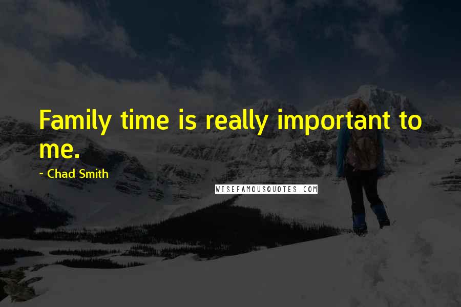 Chad Smith Quotes: Family time is really important to me.