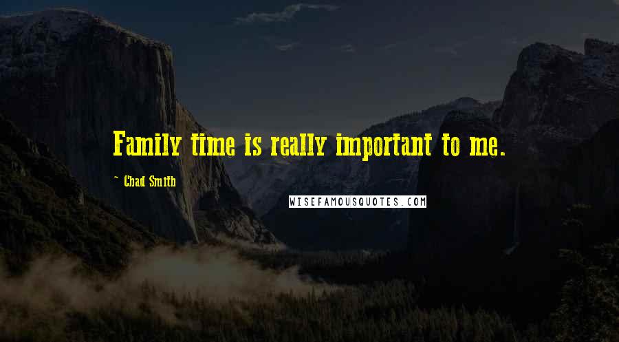 Chad Smith Quotes: Family time is really important to me.