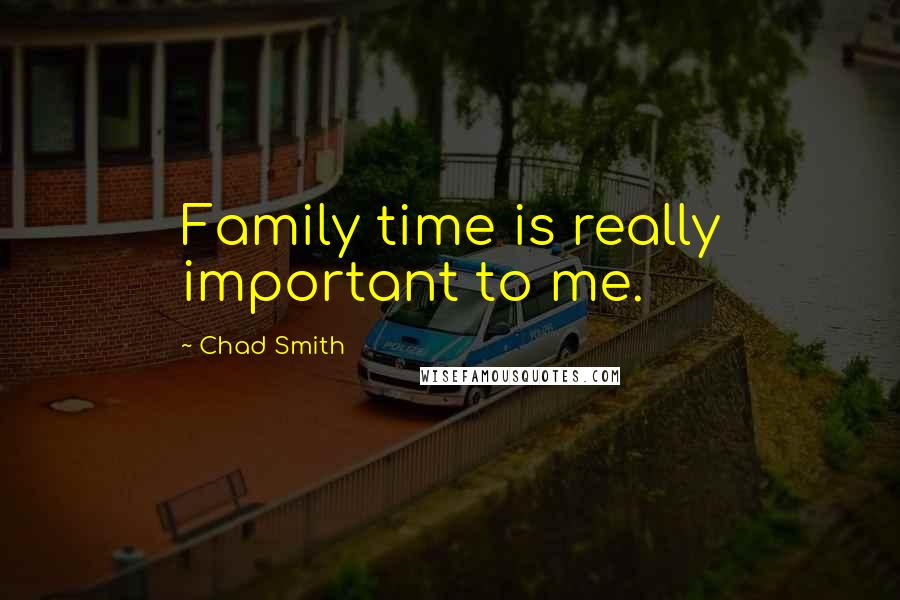 Chad Smith Quotes: Family time is really important to me.