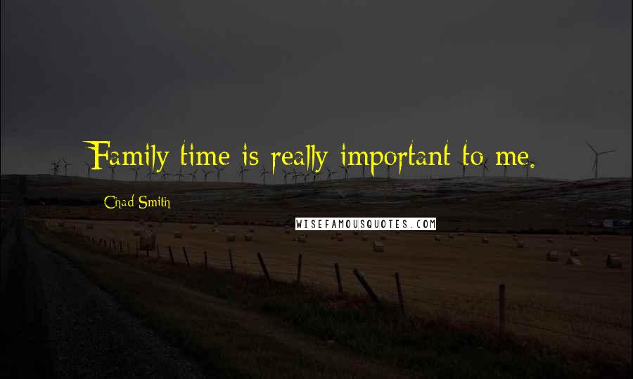 Chad Smith Quotes: Family time is really important to me.