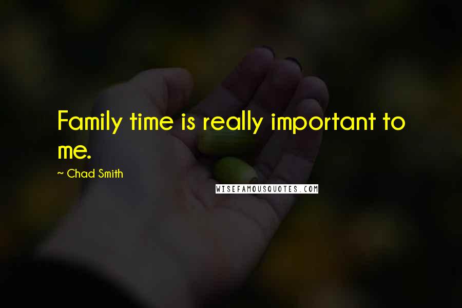 Chad Smith Quotes: Family time is really important to me.