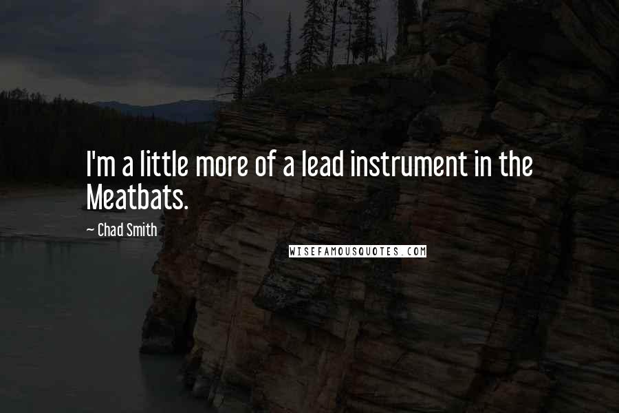 Chad Smith Quotes: I'm a little more of a lead instrument in the Meatbats.