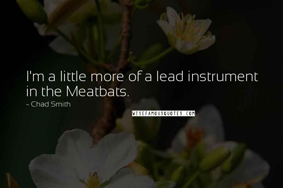 Chad Smith Quotes: I'm a little more of a lead instrument in the Meatbats.