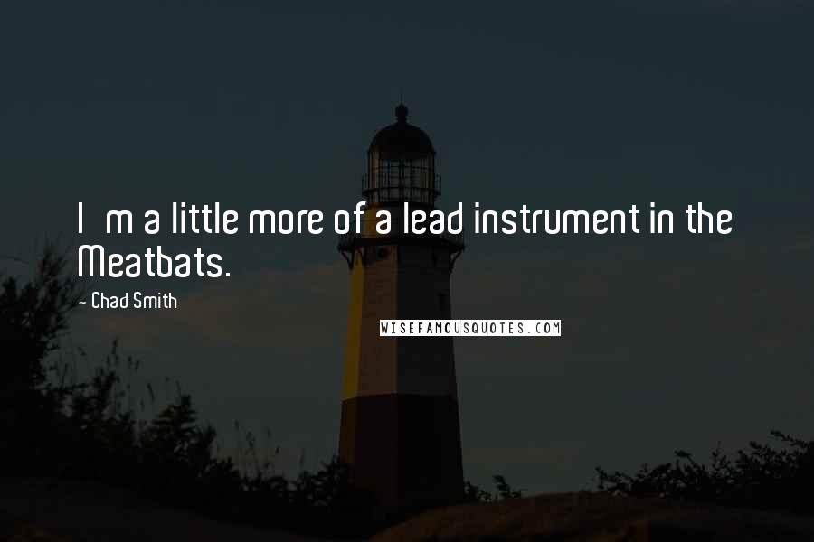 Chad Smith Quotes: I'm a little more of a lead instrument in the Meatbats.