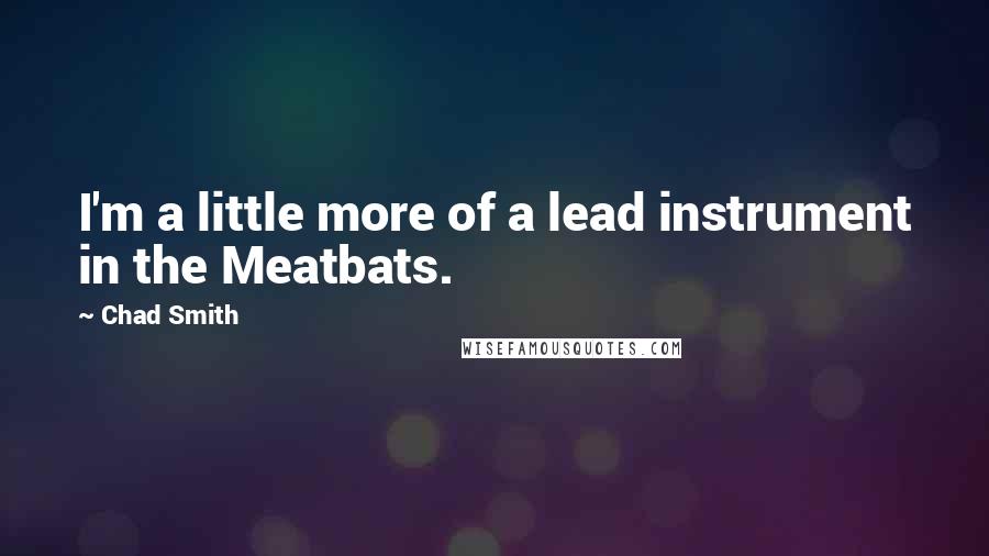 Chad Smith Quotes: I'm a little more of a lead instrument in the Meatbats.