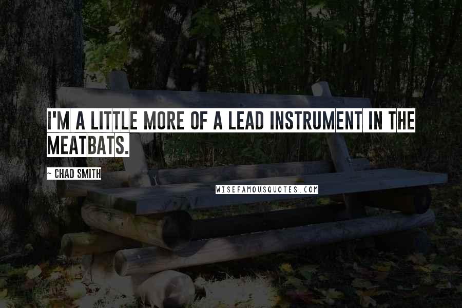 Chad Smith Quotes: I'm a little more of a lead instrument in the Meatbats.
