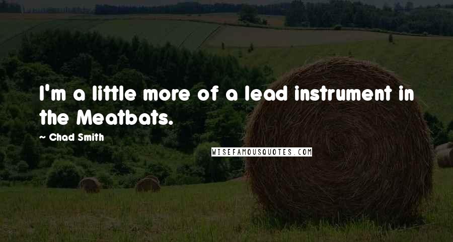 Chad Smith Quotes: I'm a little more of a lead instrument in the Meatbats.