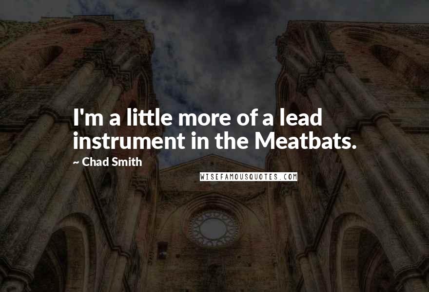 Chad Smith Quotes: I'm a little more of a lead instrument in the Meatbats.