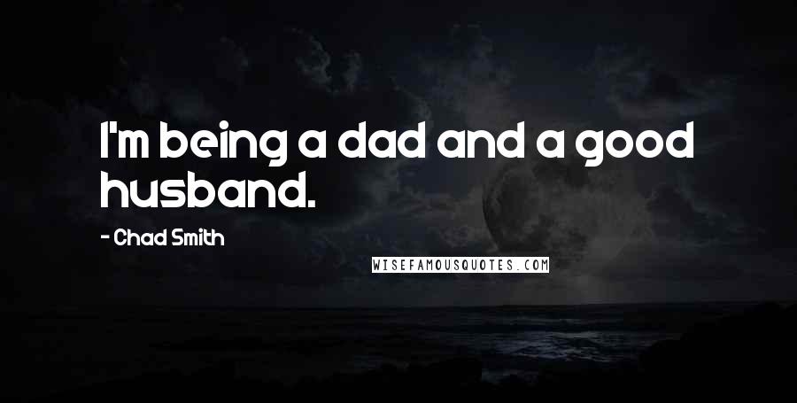 Chad Smith Quotes: I'm being a dad and a good husband.