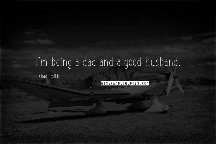 Chad Smith Quotes: I'm being a dad and a good husband.