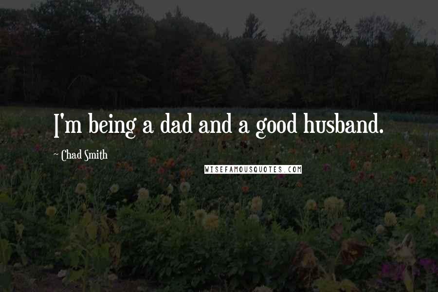 Chad Smith Quotes: I'm being a dad and a good husband.