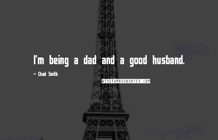 Chad Smith Quotes: I'm being a dad and a good husband.