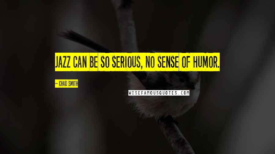 Chad Smith Quotes: Jazz can be so serious, no sense of humor.