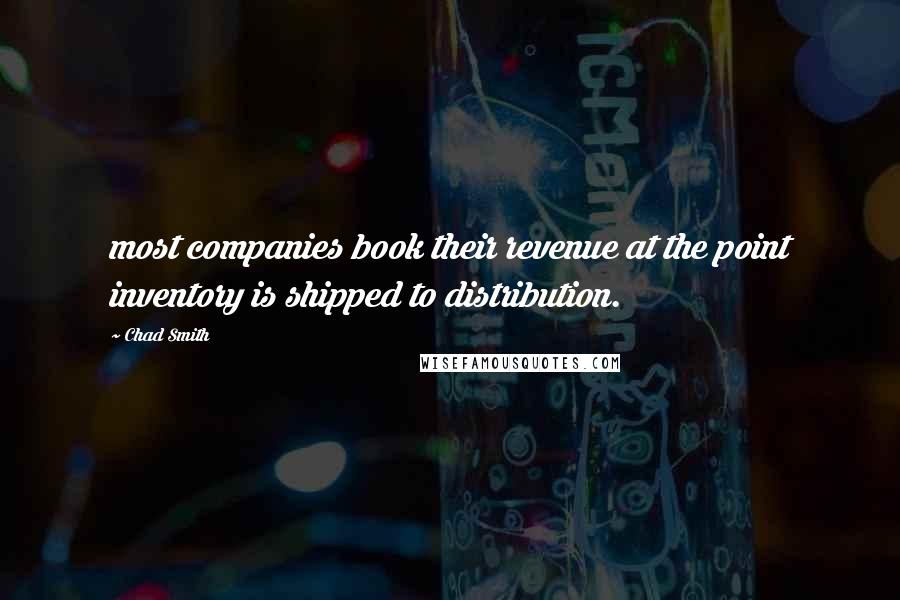 Chad Smith Quotes: most companies book their revenue at the point inventory is shipped to distribution.