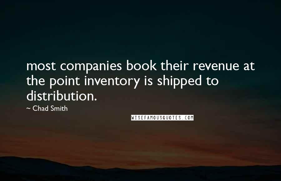 Chad Smith Quotes: most companies book their revenue at the point inventory is shipped to distribution.