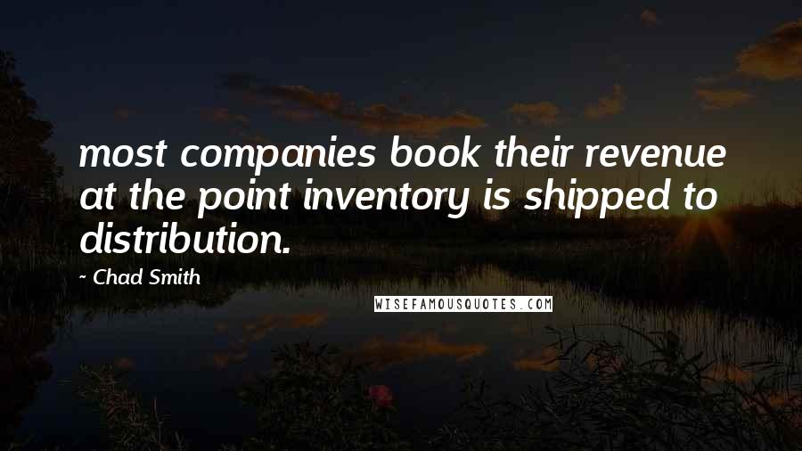 Chad Smith Quotes: most companies book their revenue at the point inventory is shipped to distribution.
