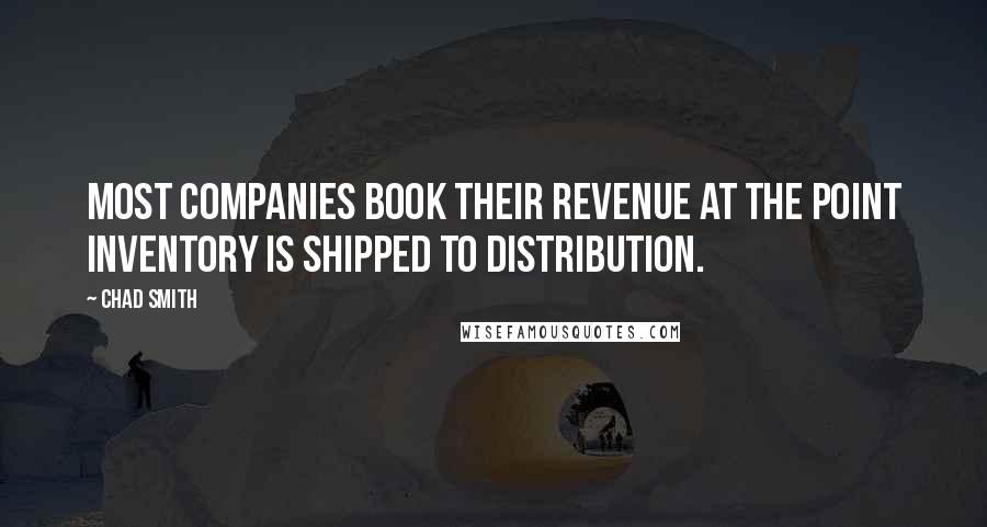 Chad Smith Quotes: most companies book their revenue at the point inventory is shipped to distribution.