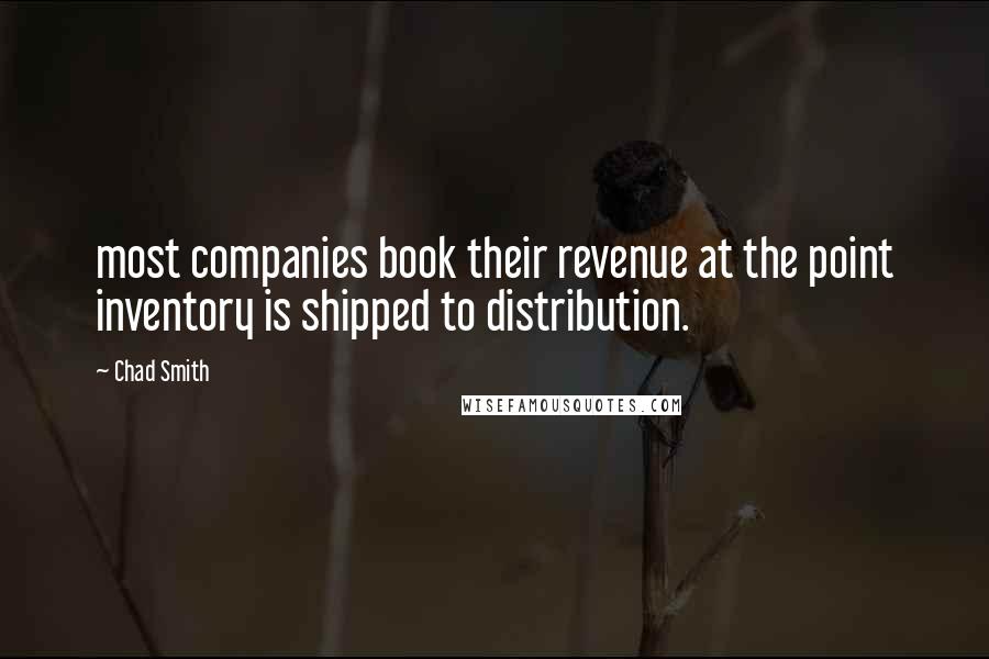 Chad Smith Quotes: most companies book their revenue at the point inventory is shipped to distribution.