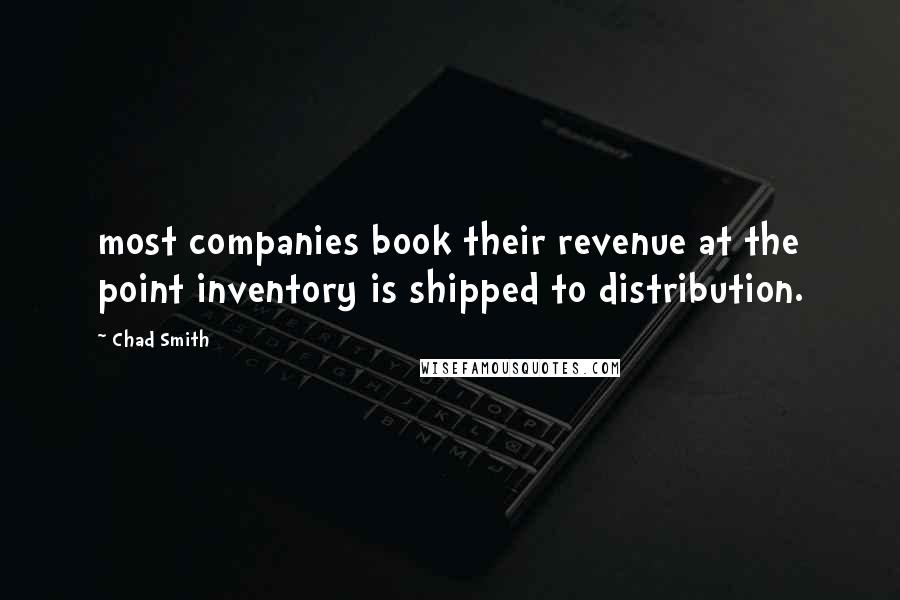 Chad Smith Quotes: most companies book their revenue at the point inventory is shipped to distribution.