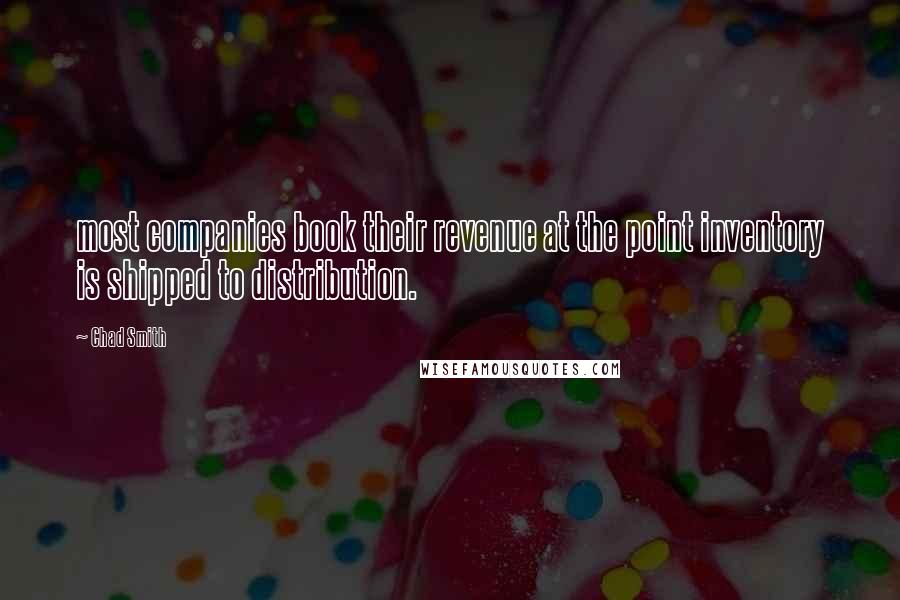 Chad Smith Quotes: most companies book their revenue at the point inventory is shipped to distribution.