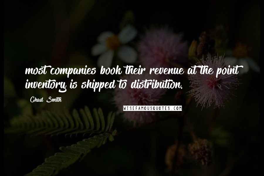 Chad Smith Quotes: most companies book their revenue at the point inventory is shipped to distribution.