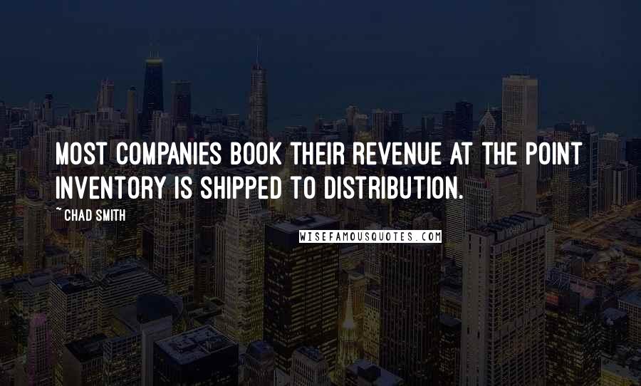 Chad Smith Quotes: most companies book their revenue at the point inventory is shipped to distribution.