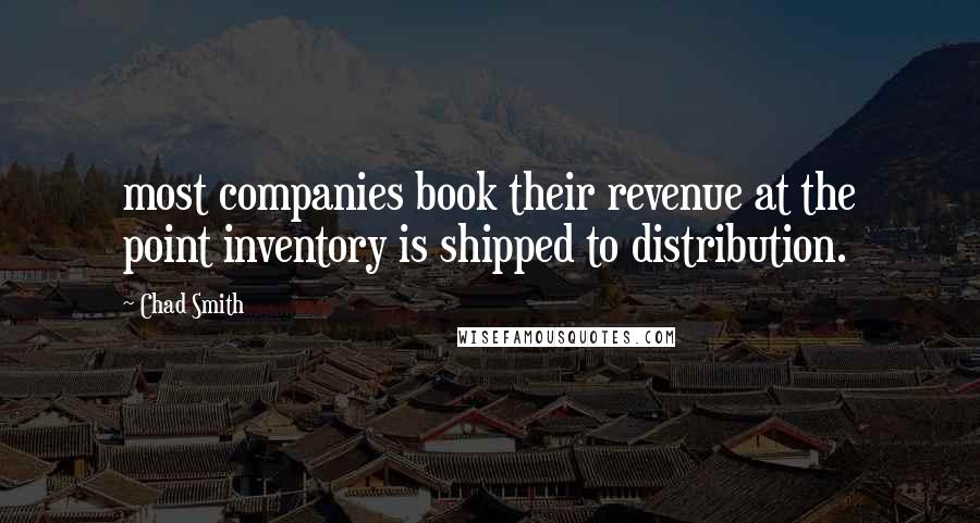 Chad Smith Quotes: most companies book their revenue at the point inventory is shipped to distribution.