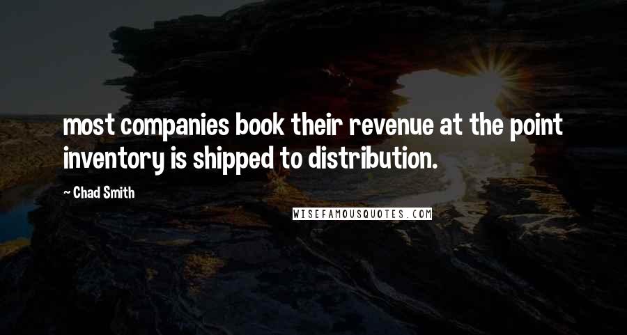 Chad Smith Quotes: most companies book their revenue at the point inventory is shipped to distribution.