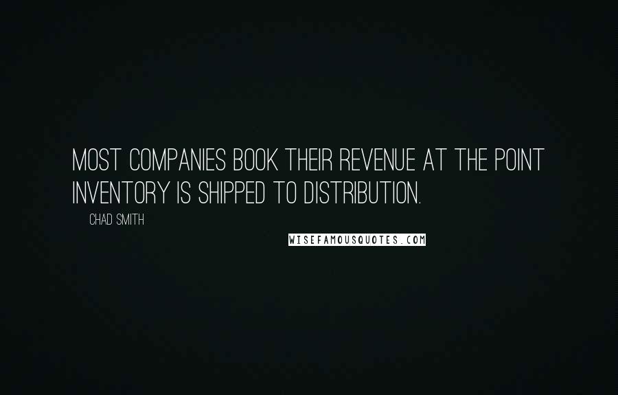 Chad Smith Quotes: most companies book their revenue at the point inventory is shipped to distribution.
