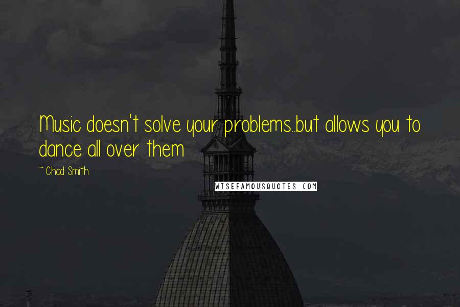 Chad Smith Quotes: Music doesn't solve your problems..but allows you to dance all over them