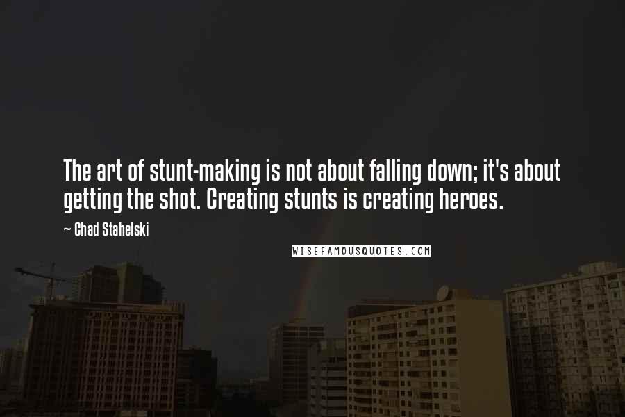 Chad Stahelski Quotes: The art of stunt-making is not about falling down; it's about getting the shot. Creating stunts is creating heroes.