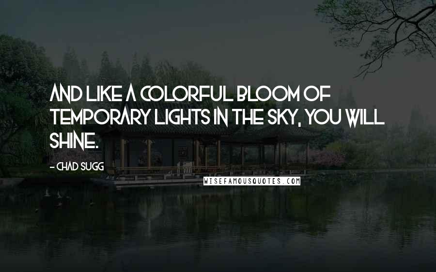 Chad Sugg Quotes: And like a colorful bloom of temporary lights in the sky, you will shine.