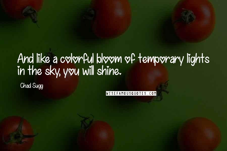 Chad Sugg Quotes: And like a colorful bloom of temporary lights in the sky, you will shine.